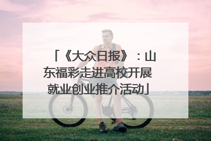 《大众日报》：山东福彩走进高校开展就业创业推介活动