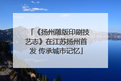 《扬州雕版印刷技艺志》在江苏扬州首发 传承城市记忆