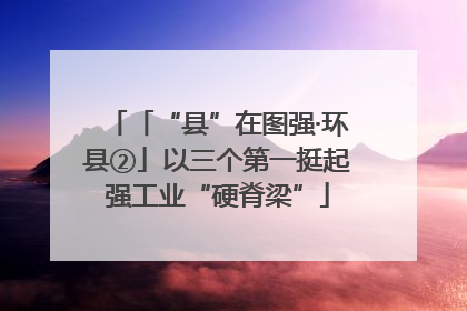 「“县”在图强·环县②」以三个第一挺起强工业“硬脊梁”