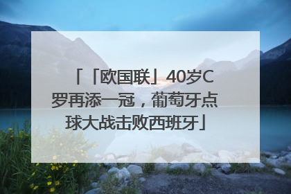 「欧国联」40岁C罗再添一冠，葡萄牙点球大战击败西班牙