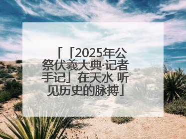 「2025年公祭伏羲大典·记者手记」在天水 听见历史的脉搏