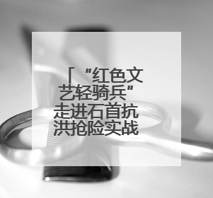 “红色文艺轻骑兵”走进石首抗洪抢险实战练兵场
