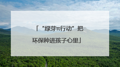 “绿芽π行动”把环保种进孩子心里