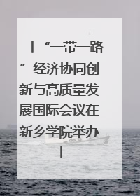 “一带一路”经济协同创新与高质量发展国际会议在新乡学院举办