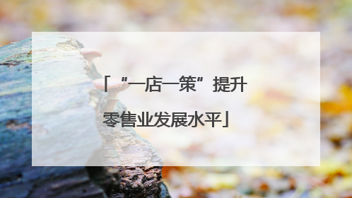 “一店一策”提升零售业发展水平