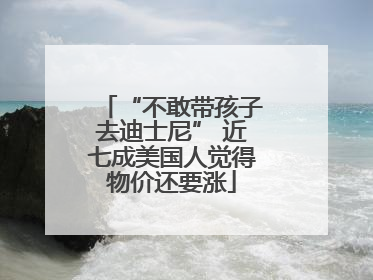 “不敢带孩子去迪士尼” 近七成美国人觉得物价还要涨