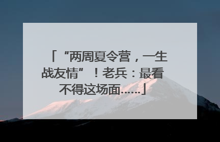 “两周夏令营，一生战友情”！老兵：最看不得这场面……