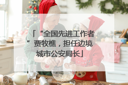 “全国先进工作者”贾牧樵，担任边境城市公安局长