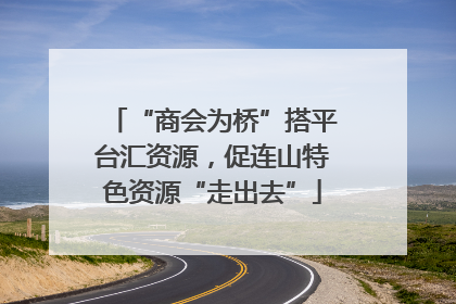 “商会为桥”搭平台汇资源，促连山特色资源“走出去”
