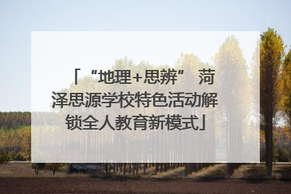 “地理+思辨” 菏泽思源学校特色活动解锁全人教育新模式