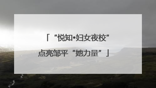 “悦知•妇女夜校”点亮邹平“她力量”
