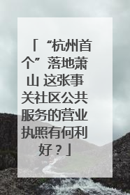 “杭州首个”落地萧山 这张事关社区公共服务的营业执照有何利好？