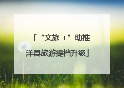 “文旅 +”助推洋县旅游提档升级