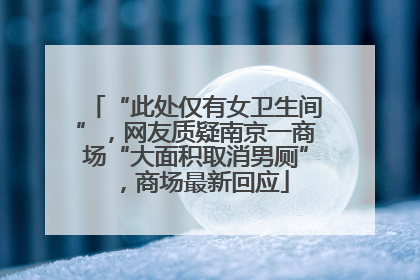 “此处仅有女卫生间”，网友质疑南京一商场“大面积取消男厕”，商场最新回应