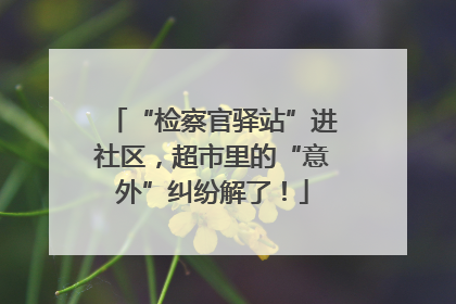 “检察官驿站”进社区，超市里的“意外”纠纷解了！