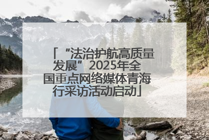 “法治护航高质量发展”2025年全国重点网络媒体青海行采访活动启动