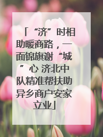 “济”时相助暖商路，一面锦旗谢“城”心 济北中队精准帮扶助异乡商户安家立业