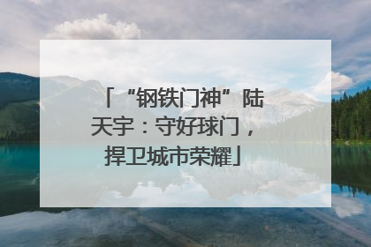 “钢铁门神”陆天宇：守好球门，捍卫城市荣耀