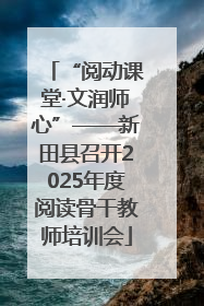 “阅动课堂·文润师心”——新田县召开2025年度阅读骨干教师培训会