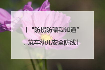 “防拐防骗我知道”，筑牢幼儿安全防线