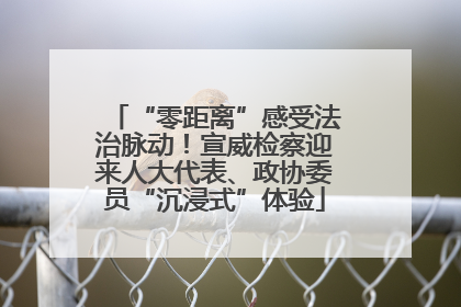 “零距离”感受法治脉动！宣威检察迎来人大代表、政协委员“沉浸式”体验