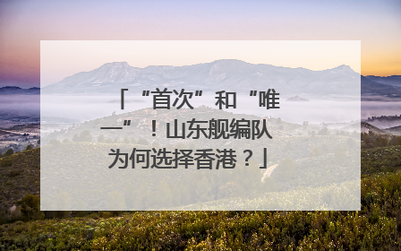 “首次”和“唯一”！山东舰编队为何选择香港？