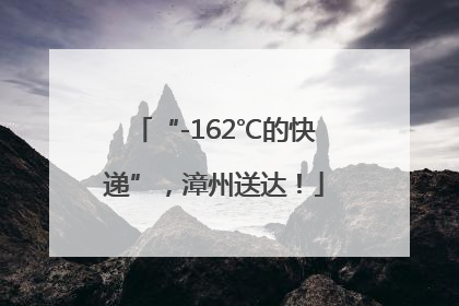 “-162℃的快递”，漳州送达！