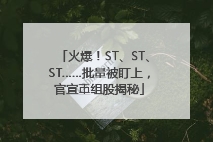 火爆！ST、ST、ST……批量被盯上，官宣重组股揭秘