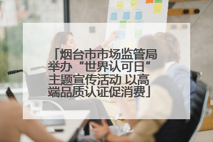烟台市市场监管局举办“世界认可日”主题宣传活动 以高端品质认证促消费