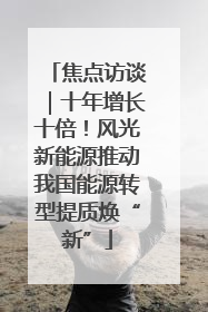 焦点访谈｜十年增长十倍！风光新能源推动我国能源转型提质焕“新”
