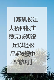 燕矶长江大桥四根主缆完成架设 足以轻松吊起6艘中型航母