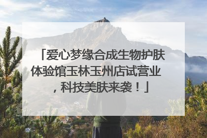 爱心梦缘合成生物护肤体验馆玉林玉州店试营业，科技美肤来袭！