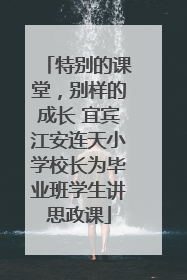 特别的课堂，别样的成长 宜宾江安连天小学校长为毕业班学生讲思政课