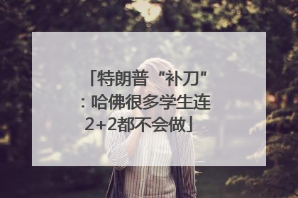 特朗普“补刀”：哈佛很多学生连2+2都不会做