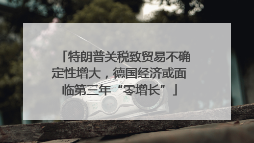 特朗普关税致贸易不确定性增大，德国经济或面临第三年“零增长”