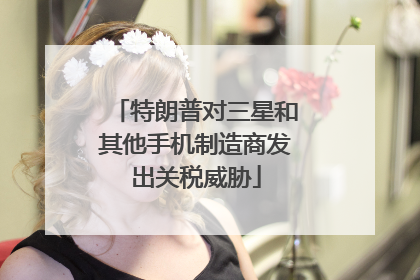 特朗普对三星和其他手机制造商发出关税威胁