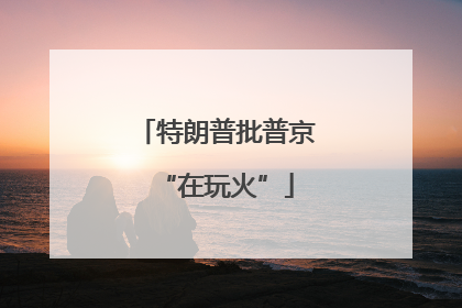 特朗普批普京“在玩火”