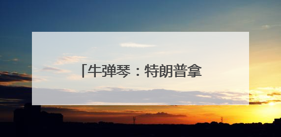 牛弹琴：特朗普拿广岛长崎说事，日本肺都要气炸了