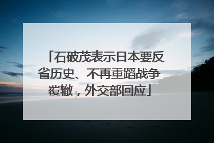 石破茂表示日本要反省历史、不再重蹈战争覆辙，外交部回应