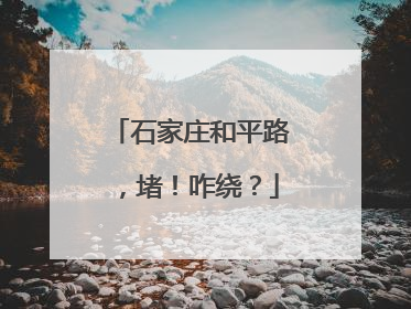 石家庄和平路，堵！咋绕？