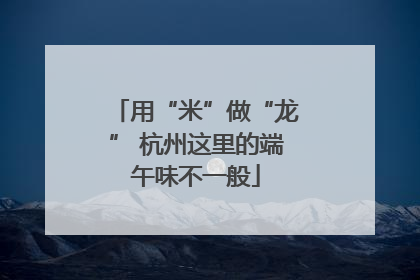 用“米”做“龙” 杭州这里的端午味不一般
