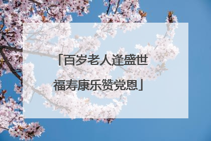 百岁老人逢盛世 福寿康乐赞党恩