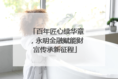 百年匠心续华章，永明金融赋能财富传承新征程