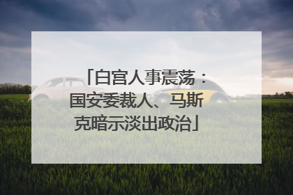 白宫人事震荡：国安委裁人、马斯克暗示淡出政治
