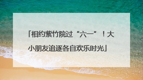 相约紫竹院过“六一”！大小朋友追逐各自欢乐时光