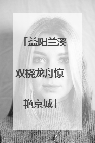 益阳兰溪双桡龙舟惊艳京城