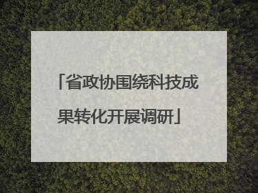 省政协围绕科技成果转化开展调研