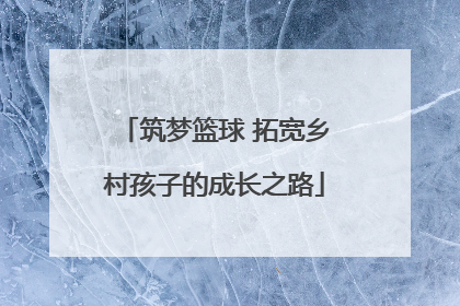 筑梦篮球 拓宽乡村孩子的成长之路