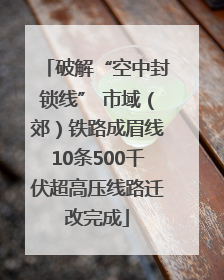 破解“空中封锁线” 市域（郊）铁路成眉线10条500千伏超高压线路迁改完成