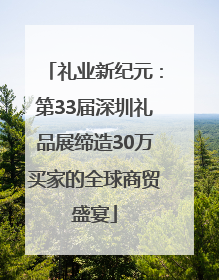 礼业新纪元：第33届深圳礼品展缔造30万买家的全球商贸盛宴